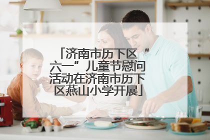 济南市历下区“六一”儿童节慰问活动在济南市历下区燕山小学开展