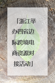 浙江举办四省边际跨境电商资源对接活动