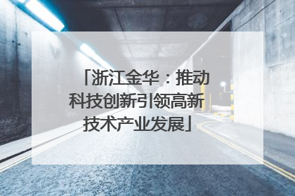 浙江金华：推动科技创新引领高新技术产业发展
