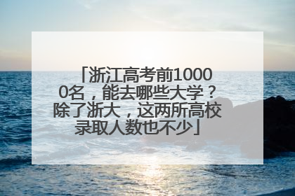 浙江高考前10000名，能去哪些大学？除了浙大，这两所高校录取人数也不少