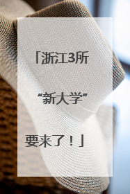 浙江3所“新大学”要来了！
