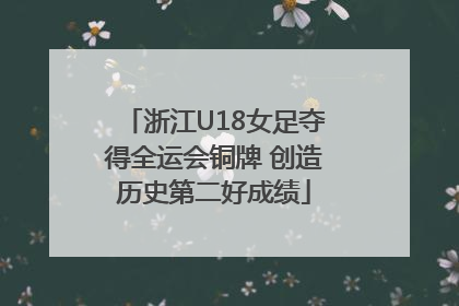 浙江U18女足夺得全运会铜牌 创造历史第二好成绩