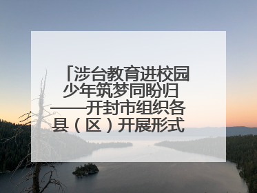 涉台教育进校园 少年筑梦同盼归——开封市组织各县（区）开展形式多样的涉台宣传教育进校园活动