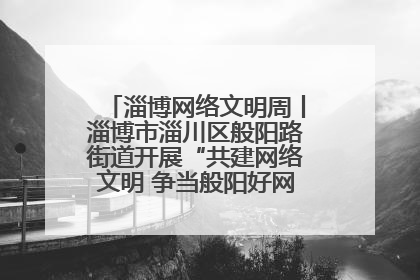 淄博网络文明周丨淄博市淄川区般阳路街道开展“共建网络文明 争当般阳好网民”主题宣讲活动