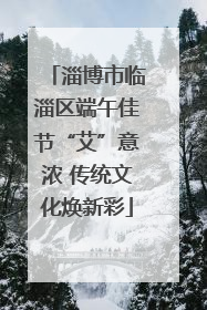 淄博市临淄区端午佳节“艾”意浓 传统文化焕新彩