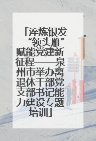 淬炼银发“领头雁”赋能党建新征程——泉州市举办离退休干部党支部书记能力建设专题培训