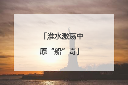 淮水激荡中原“船”奇