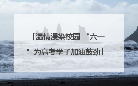 温情浸染校园 “六一”为高考学子加油鼓劲