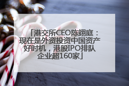 港交所CEO陈翊庭：现在是外资投资中国资产好时机，港股IPO排队企业超160家