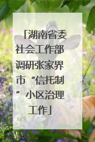 湖南省委社会工作部调研张家界市“信托制”小区治理工作
