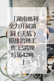 湖南慈利全力开展溶洞（天坑）摸排治理工作 已清理垃圾42吨