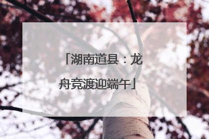 湖南道县：龙舟竞渡迎端午