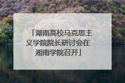 湖南高校马克思主义学院院长研讨会在湘南学院召开