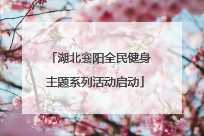 湖北襄阳全民健身主题系列活动启动