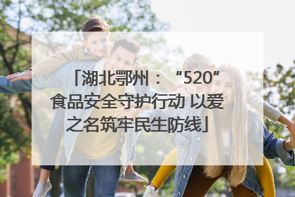 湖北鄂州：“520”食品安全守护行动 以爱之名筑牢民生防线