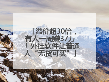 溢价超30倍，有人一周赚37万！外挂软件让普通人“无货可买”