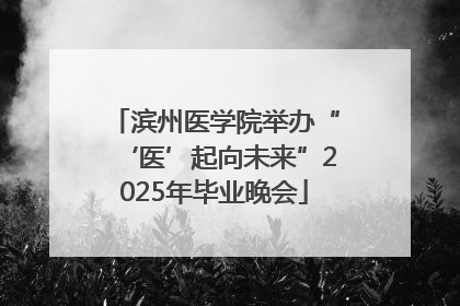 滨州医学院举办“‘医’起向未来”2025年毕业晚会