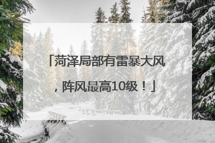 菏泽局部有雷暴大风，阵风最高10级！