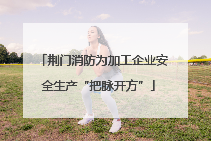 荆门消防为加工企业安全生产“把脉开方”