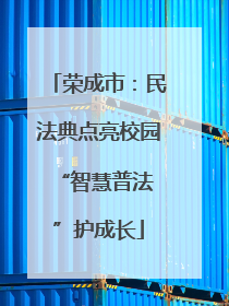 荣成市：民法典点亮校园 “智慧普法”护成长