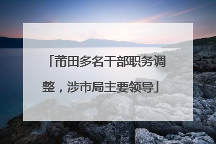 莆田多名干部职务调整，涉市局主要领导