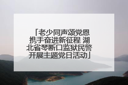 老少同声颂党恩 携手奋进新征程 湖北省琴断口监狱民警开展主题党日活动