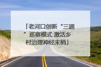 老河口创新“三题”巡察模式 激活乡村治理神经末梢