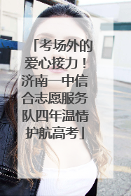 考场外的爱心接力！济南一中信合志愿服务队四年温情护航高考