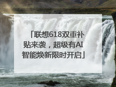 联想618双重补贴来袭，超级有AI智能焕新限时开启