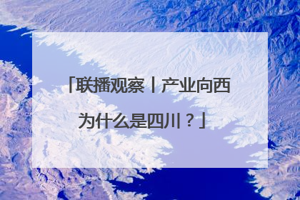 联播观察丨产业向西 为什么是四川？
