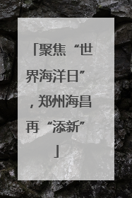 聚焦“世界海洋日”，郑州海昌再“添新”