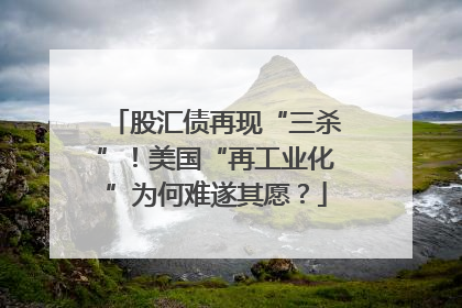 股汇债再现“三杀”！美国“再工业化”为何难遂其愿？