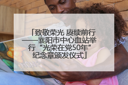 致敬荣光 赓续前行——襄阳市中心血站举行“光荣在党50年”纪念章颁发仪式