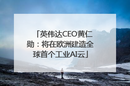 英伟达CEO黄仁勋：将在欧洲建造全球首个工业AI云