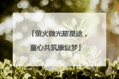 萤火微光耀星途，童心共筑康复梦