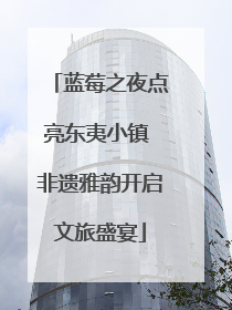 蓝莓之夜点亮东夷小镇 非遗雅韵开启文旅盛宴
