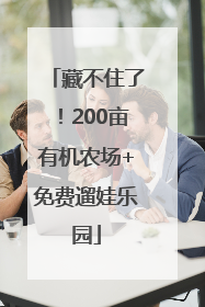 藏不住了！200亩有机农场+免费遛娃乐园