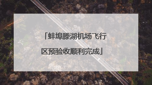 蚌埠滕湖机场飞行区预验收顺利完成