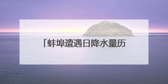 蚌埠遭遇日降水量历史排名第四的暴雨