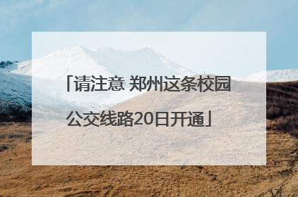请注意 郑州这条校园公交线路20日开通