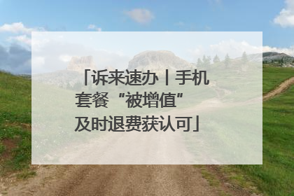 诉来速办丨手机套餐“被增值” 及时退费获认可
