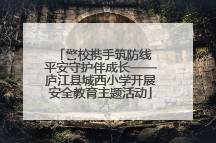 警校携手筑防线 平安守护伴成长——庐江县城西小学开展安全教育主题活动
