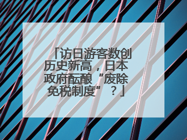 访日游客数创历史新高，日本政府酝酿“废除免税制度”？