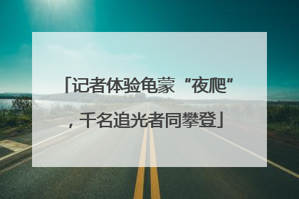 记者体验龟蒙“夜爬”，千名追光者同攀登