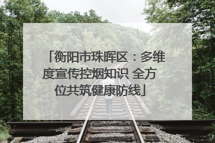 衡阳市珠晖区：多维度宣传控烟知识 全方位共筑健康防线