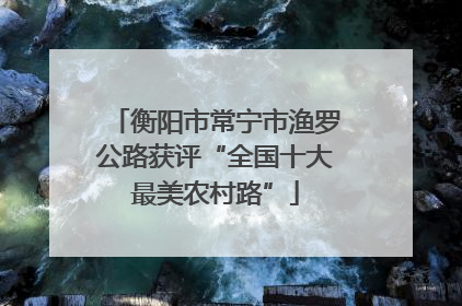 衡阳市常宁市渔罗公路获评“全国十大最美农村路”