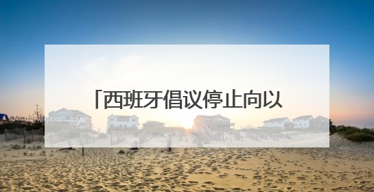 西班牙倡议停止向以色列供武 德国外长重申军援立场不变