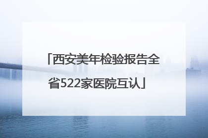 西安美年检验报告全省522家医院互认