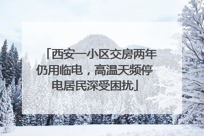 西安一小区交房两年仍用临电，高温天频停电居民深受困扰