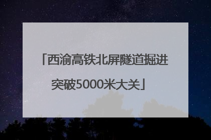 西渝高铁北屏隧道掘进突破5000米大关